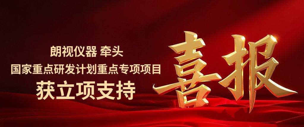 喜报｜朗视仪器牵头国家重点研发计划重点专项项目获立项支持